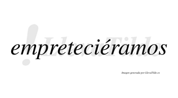 Empreteciéramos  lleva tilde con vocal tónica en la cuarta «e»