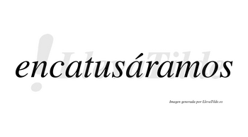 Encatusáramos  lleva tilde con vocal tónica en la segunda «a»