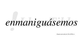 Enmaniguásemos  lleva tilde con vocal tónica en la segunda «a»