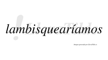 Lambisquearíamos  lleva tilde con vocal tónica en la segunda «i»