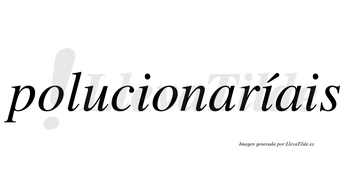 Polucionaríais  lleva tilde con vocal tónica en la segunda «i»