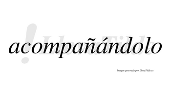 Acompañándolo  lleva tilde con vocal tónica en la tercera «a»