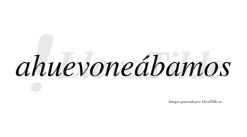 Ahuevoneábamos  lleva tilde con vocal tónica en la segunda «a»