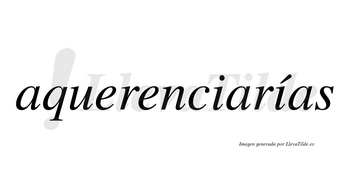 Aquerenciarías  lleva tilde con vocal tónica en la segunda «i»