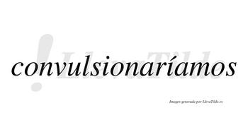 Convulsionaríamos  lleva tilde con vocal tónica en la segunda «i»