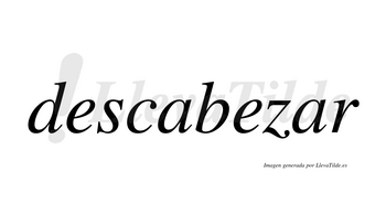 Descabezar  no lleva tilde con vocal tónica en la segunda «a»