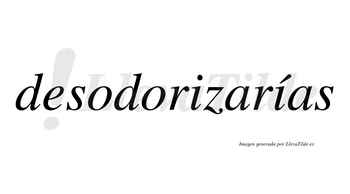 Desodorizarías  lleva tilde con vocal tónica en la segunda «i»