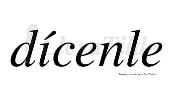 Dícenle  lleva tilde con vocal tónica en la «i»