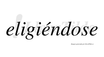Eligiéndose  lleva tilde con vocal tónica en la segunda «e»