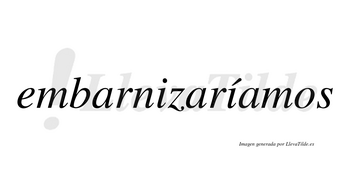 Embarnizaríamos  lleva tilde con vocal tónica en la segunda «i»