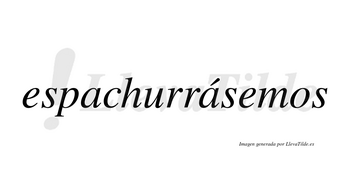 Espachurrásemos  lleva tilde con vocal tónica en la segunda «a»