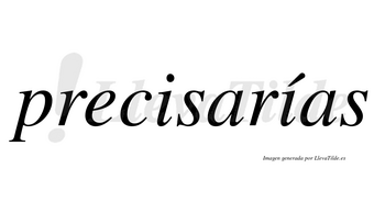 Precisarías  lleva tilde con vocal tónica en la segunda «i»