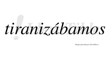 Tiranizábamos  lleva tilde con vocal tónica en la segunda «a»