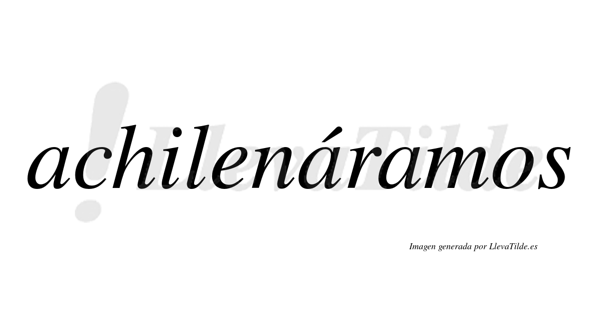 Achilenáramos  lleva tilde con vocal tónica en la segunda «a»