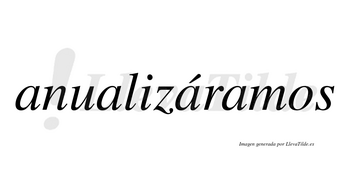 Anualizáramos  lleva tilde con vocal tónica en la tercera «a»
