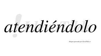 Atendiéndolo lleva tilde con vocal tónica en la segunda «e»