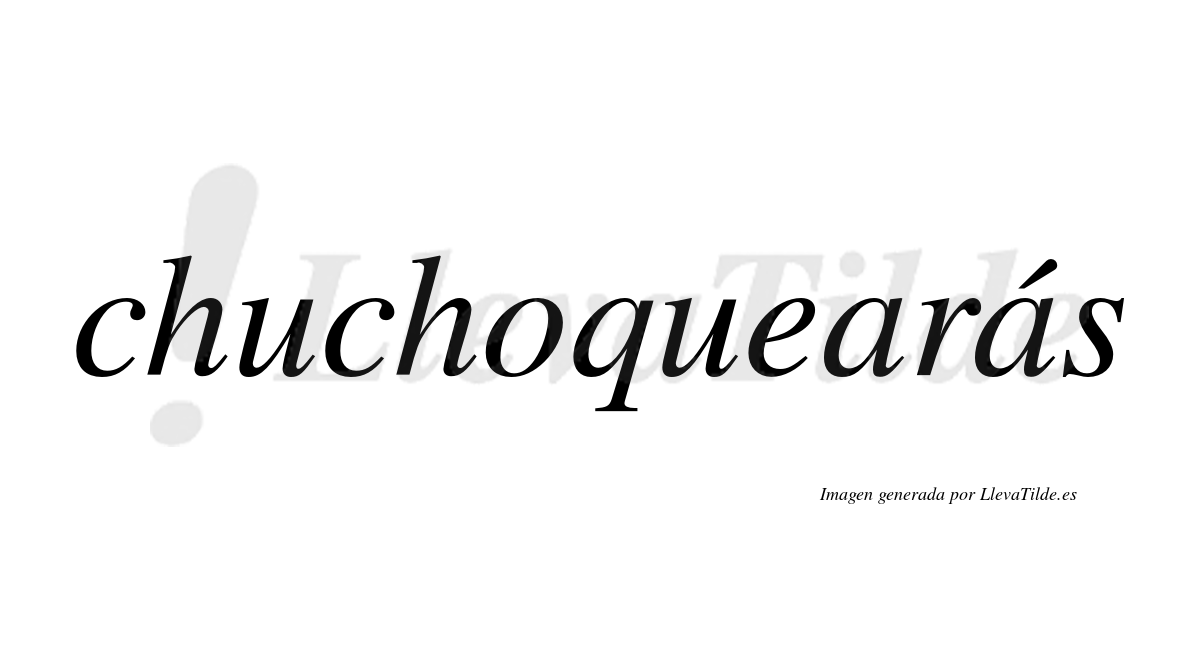 Chuchoquearás  lleva tilde con vocal tónica en la segunda «a»