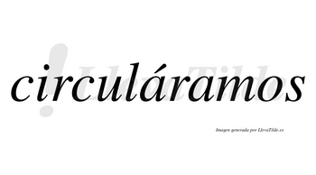 Circuláramos  lleva tilde con vocal tónica en la primera «a»