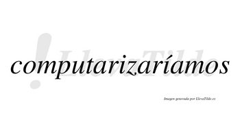 Computarizaríamos  lleva tilde con vocal tónica en la segunda «i»