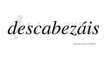 Descabezáis  lleva tilde con vocal tónica en la segunda «a»