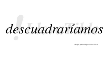 Descuadraríamos  lleva tilde con vocal tónica en la «i»