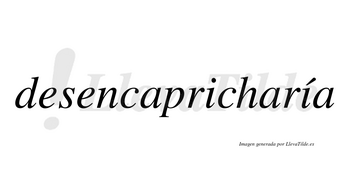 Desencapricharía  lleva tilde con vocal tónica en la segunda «i»