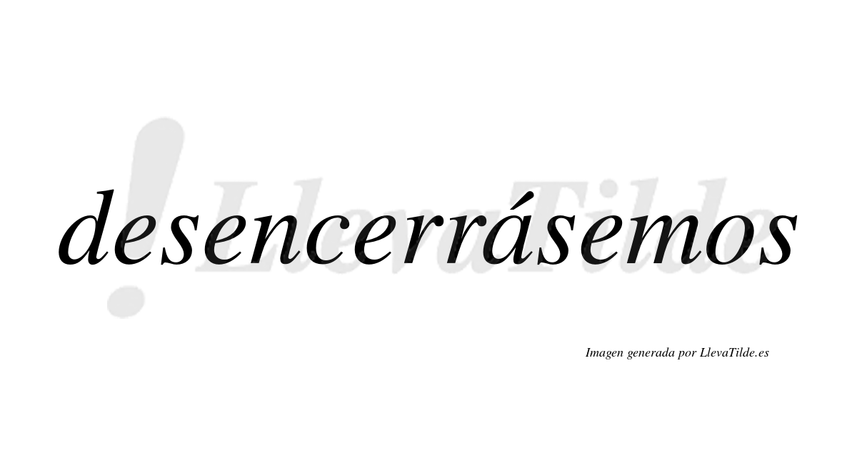 Desencerrásemos  lleva tilde con vocal tónica en la «a»