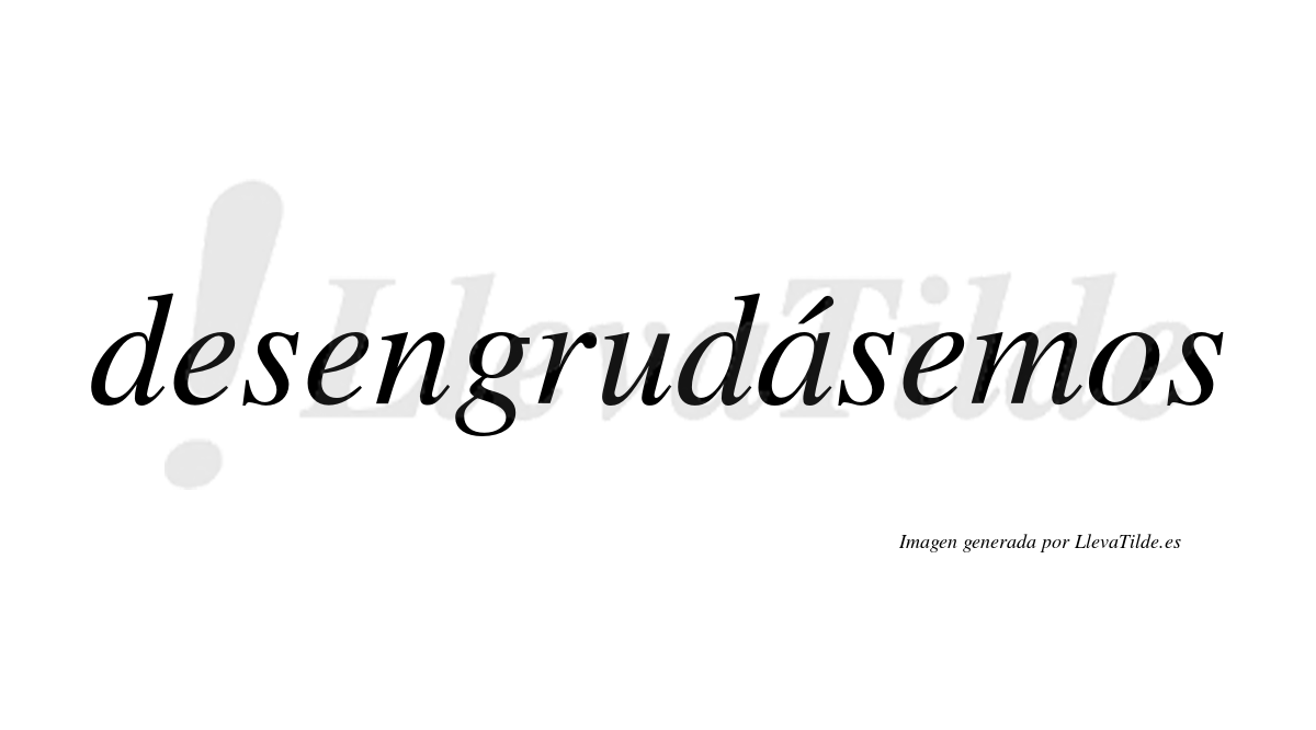 Desengrudásemos  lleva tilde con vocal tónica en la «a»