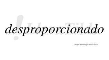 Desproporcionado no lleva tilde con vocal tónica en la «a»