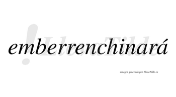 Emberrenchinará  lleva tilde con vocal tónica en la segunda «a»