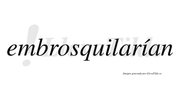 Embrosquilarían  lleva tilde con vocal tónica en la segunda «i»