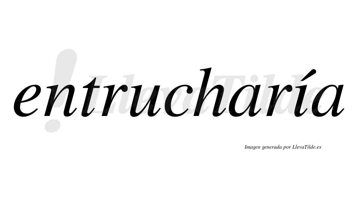 Entrucharía  lleva tilde con vocal tónica en la "i"