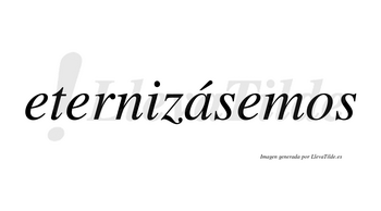 Eternizásemos  lleva tilde con vocal tónica en la «a»
