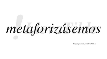 Metaforizásemos  lleva tilde con vocal tónica en la segunda «a»