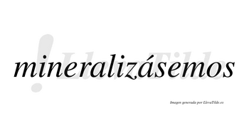 Mineralizásemos  lleva tilde con vocal tónica en la segunda «a»