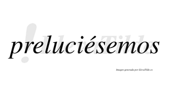 Preluciésemos  lleva tilde con vocal tónica en la segunda «e»