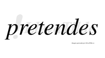 Pretendes  no lleva tilde con vocal tónica en la segunda «e»