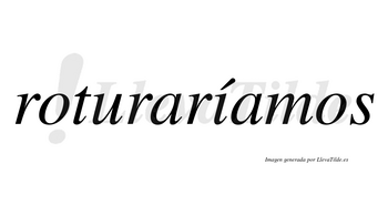 Roturaríamos  lleva tilde con vocal tónica en la «i»