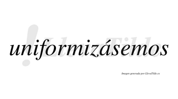 Uniformizásemos  lleva tilde con vocal tónica en la «a»