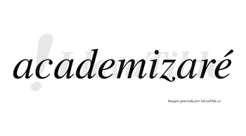 Academizaré  lleva tilde con vocal tónica en la segunda «e»