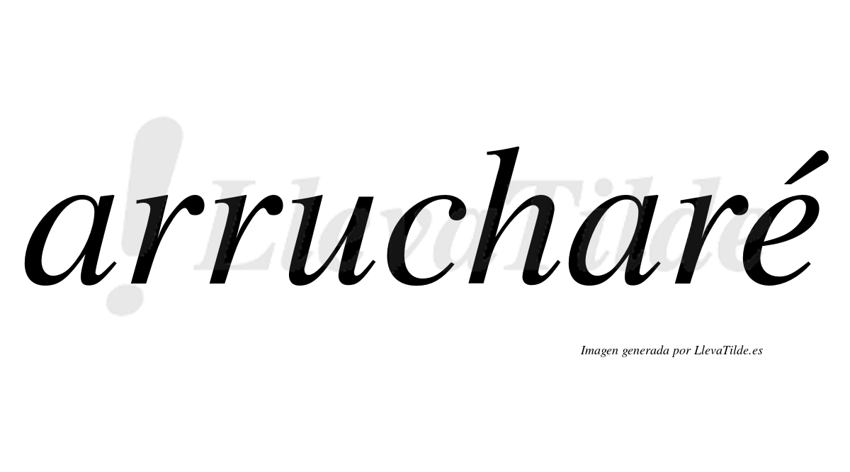 Arrucharé  lleva tilde con vocal tónica en la "e"