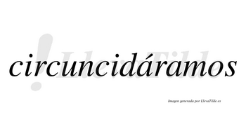 Circuncidáramos  lleva tilde con vocal tónica en la primera «a»