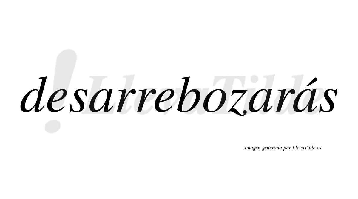 Desarrebozarás  lleva tilde con vocal tónica en la tercera «a»