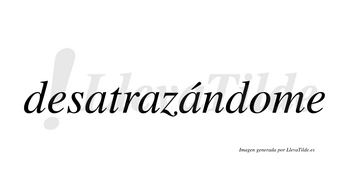 Desatrazándome  lleva tilde con vocal tónica en la tercera «a»