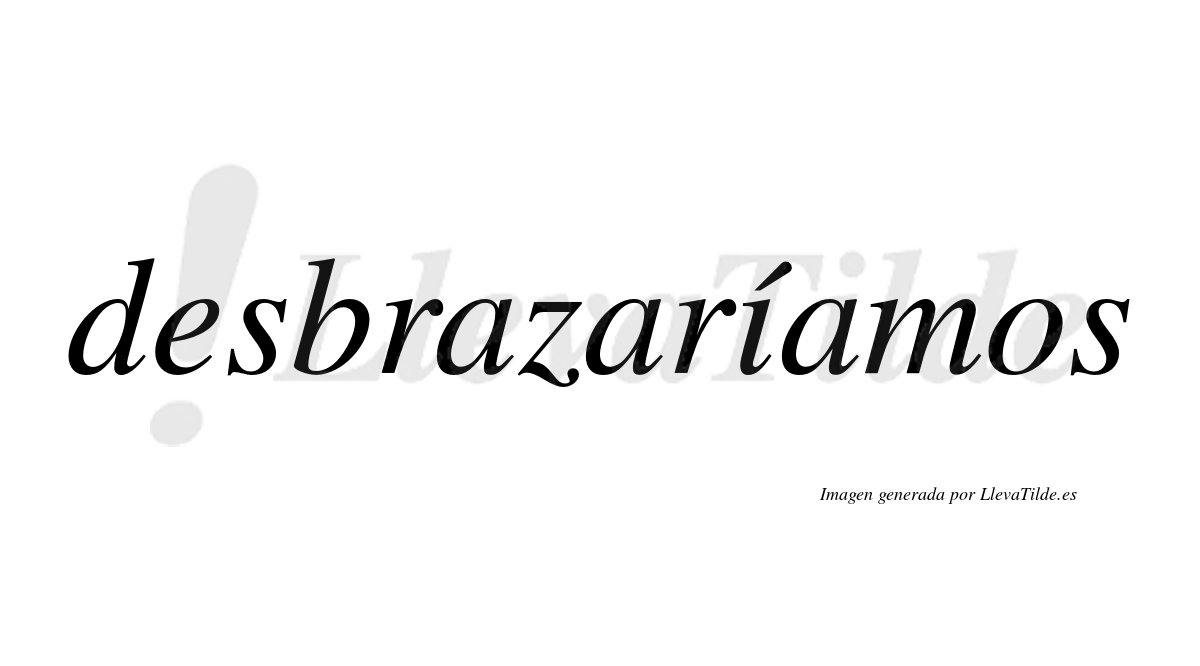 Desbrazaríamos  lleva tilde con vocal tónica en la «i»