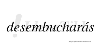 Desembucharás  lleva tilde con vocal tónica en la segunda «a»