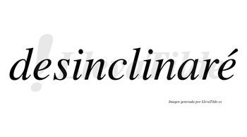 Desinclinaré  lleva tilde con vocal tónica en la segunda «e»