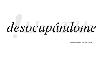 Desocupándome lleva tilde con vocal tónica en la «a»