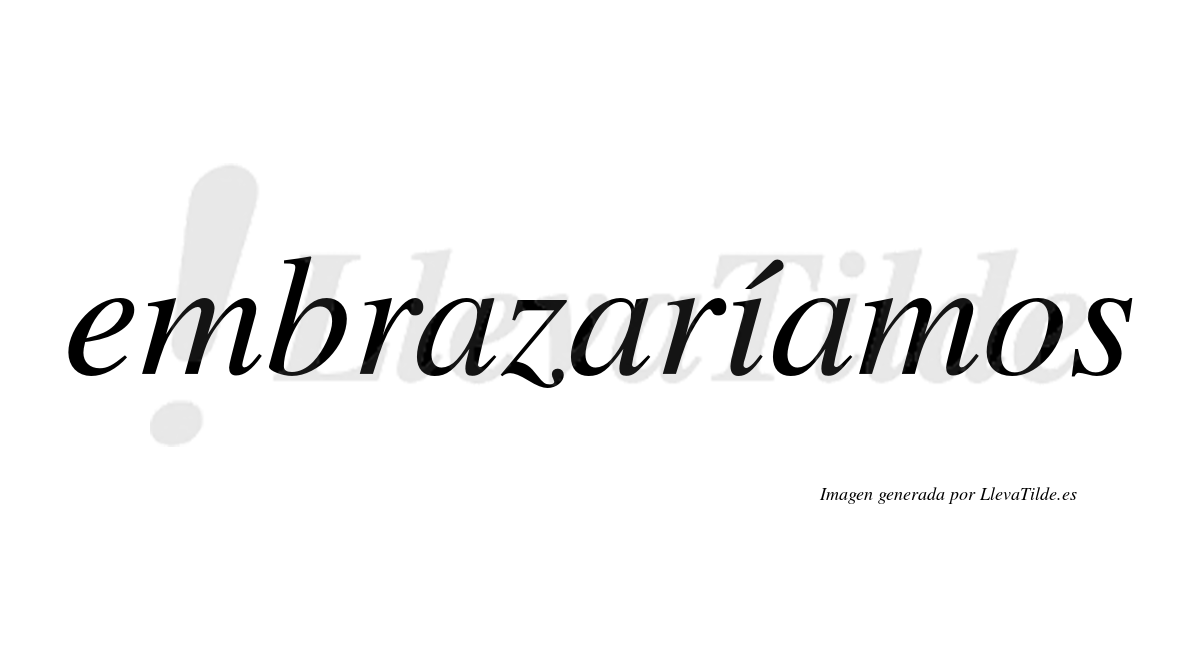 Embrazaríamos  lleva tilde con vocal tónica en la «i»