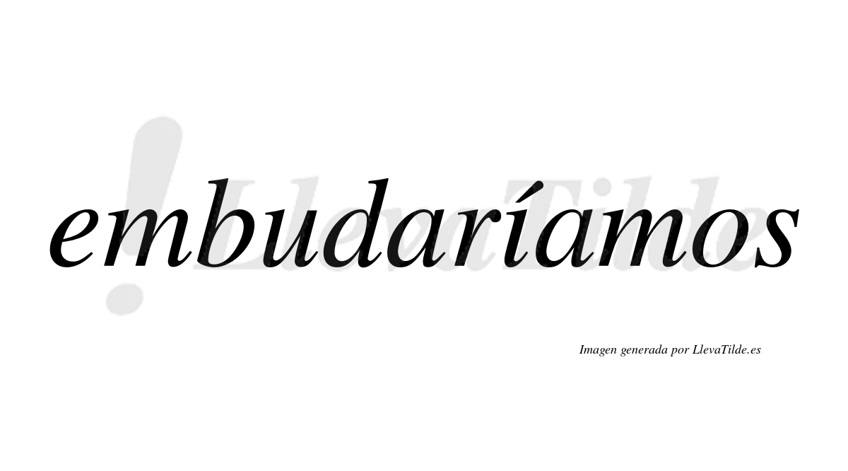 Embudaríamos  lleva tilde con vocal tónica en la «i»